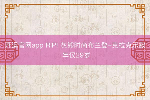 开运官网app RIP! 灰熊时尚布兰登-克拉克示寂 年仅29岁