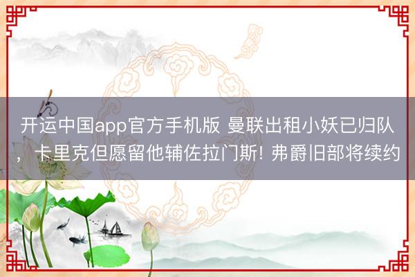 开运中国app官方手机版 曼联出租小妖已归队，卡里克但愿留他辅佐拉门斯! 弗爵旧部将续约