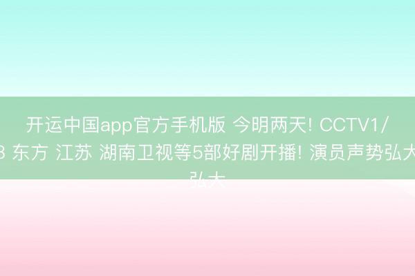 开运中国app官方手机版 今明两天! CCTV1/8 东方 江苏 湖南卫视等5部好剧开播! 演员声势弘大