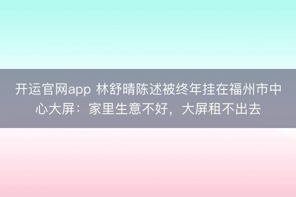 开运官网app 林舒晴陈述被终年挂在福州市中心大屏：家里生意不好，大屏租不出去
