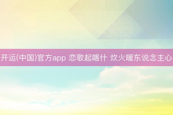 开运(中国)官方app 恋歌起喀什 炊火暖东说念主心