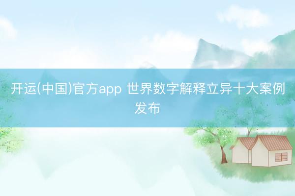 开运(中国)官方app 世界数字解释立异十大案例发布