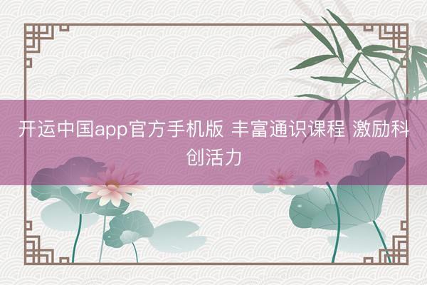 开运中国app官方手机版 丰富通识课程 激励科创活力