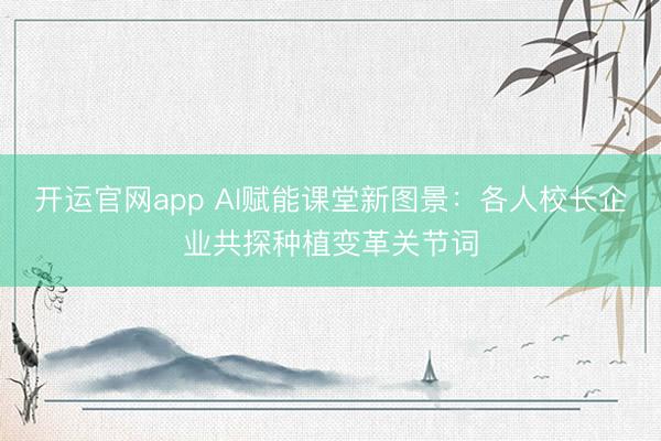 开运官网app AI赋能课堂新图景：各人校长企业共探种植变革关节词