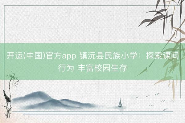 开运(中国)官方app 镇沅县民族小学：探索课间行为 丰富校园生存