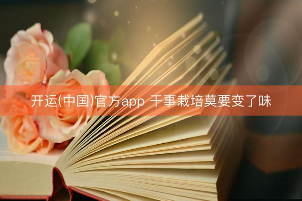 开运(中国)官方app 干事栽培莫要变了味