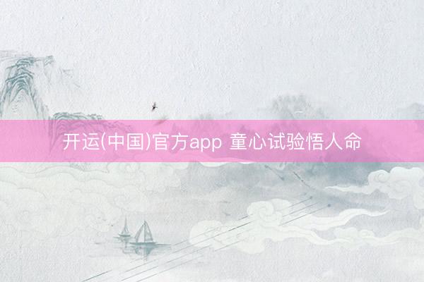 开运(中国)官方app 童心试验悟人命