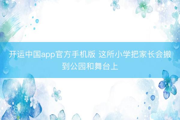 开运中国app官方手机版 这所小学把家长会搬到公园和舞台上