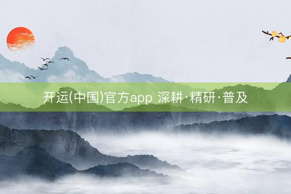 开运(中国)官方app 深耕·精研·普及