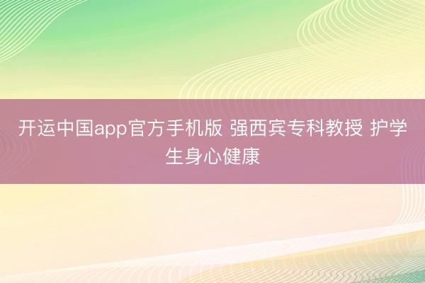 开运中国app官方手机版 强西宾专科教授 护学生身心健康