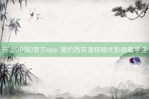 开运(中国)官方app 爱的西宾潜移暗化影响着学生
