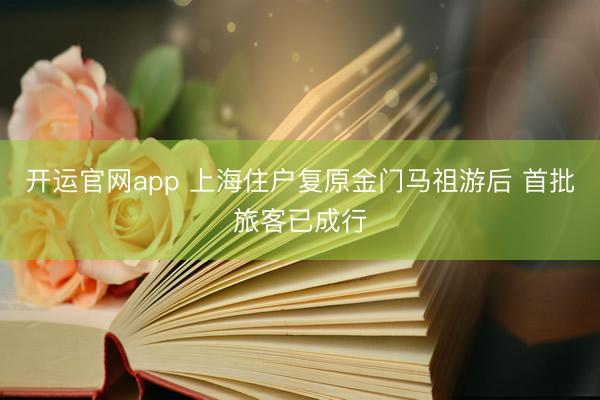 开运官网app 上海住户复原金门马祖游后 首批旅客已成行