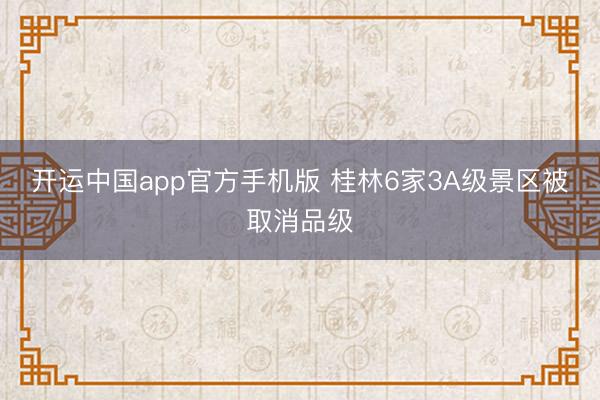 开运中国app官方手机版 桂林6家3A级景区被取消品级