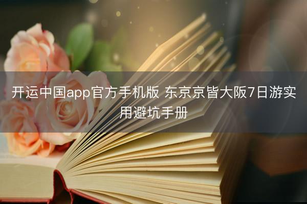 开运中国app官方手机版 东京京皆大阪7日游实用避坑手册