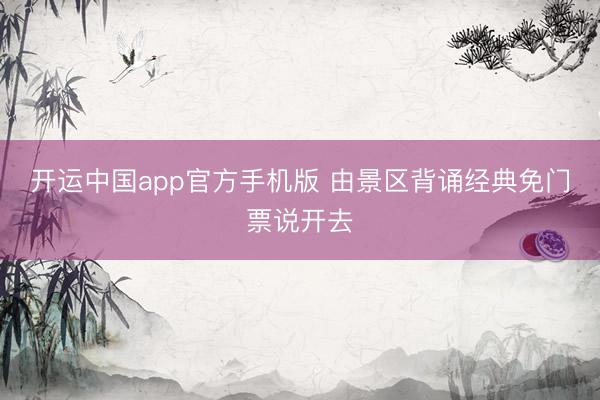 开运中国app官方手机版 由景区背诵经典免门票说开去