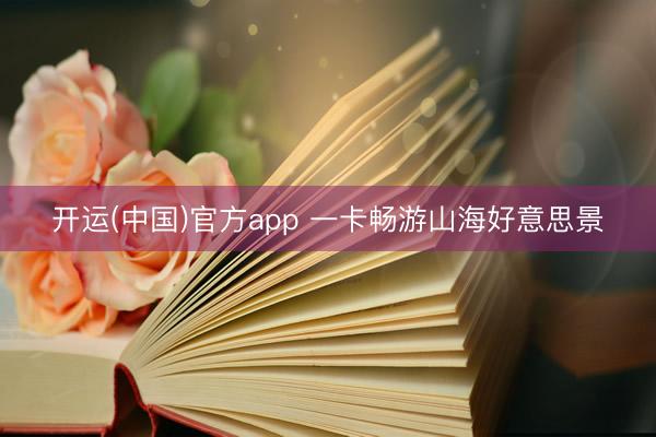 开运(中国)官方app 一卡畅游山海好意思景