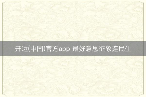 开运(中国)官方app 最好意思征象连民生