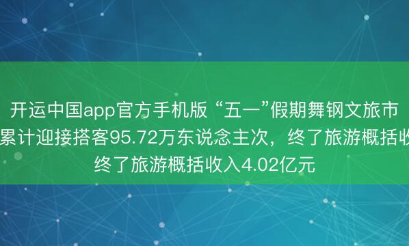 开运中国app官方手机版 “五一”假期舞钢文旅市集活力迸发 累计迎接搭客95.72万东说念主次，终了旅游概括收入4.02亿元