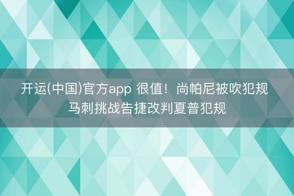 开运(中国)官方app 很值！尚帕尼被吹犯规 马刺挑战告捷改判夏普犯规