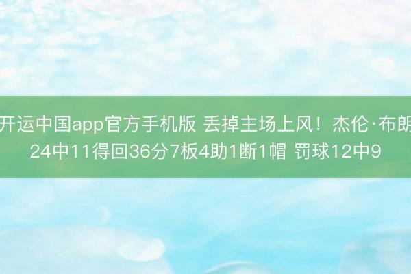 开运中国app官方手机版 丢掉主场上风！杰伦·布朗24中11得回36分7板4助1断1帽 罚球12中9