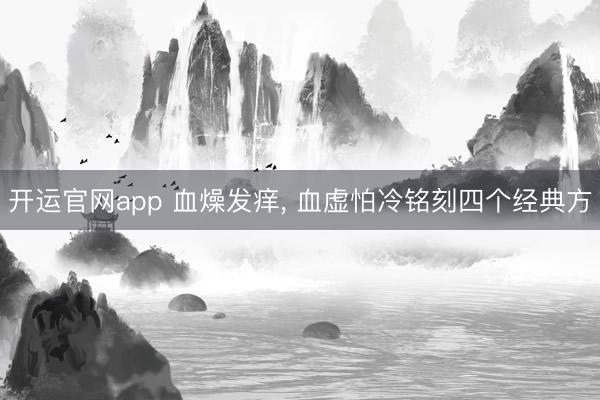 开运官网app 血燥发痒， 血虚怕冷铭刻四个经典方