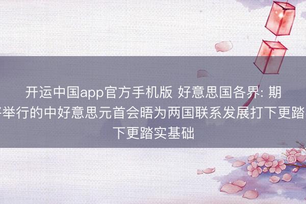 开运中国app官方手机版 好意思国各界: 期待行将举行的中好意思元首会晤为两国联系发展打下更踏实基础