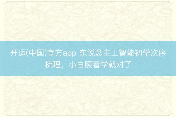 开运(中国)官方app 东说念主工智能初学次序梳理，小白照着学就对了
