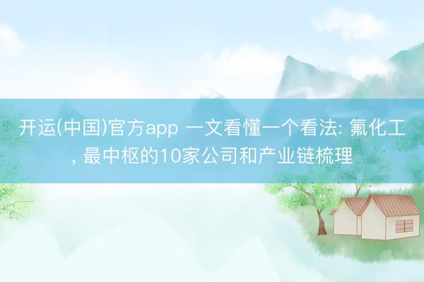 开运(中国)官方app 一文看懂一个看法: 氟化工， 最中枢的10家公司和产业链梳理