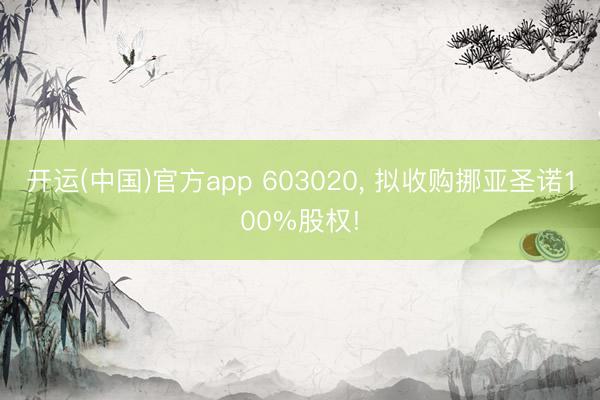 开运(中国)官方app 603020， 拟收购挪亚圣诺100%股权!