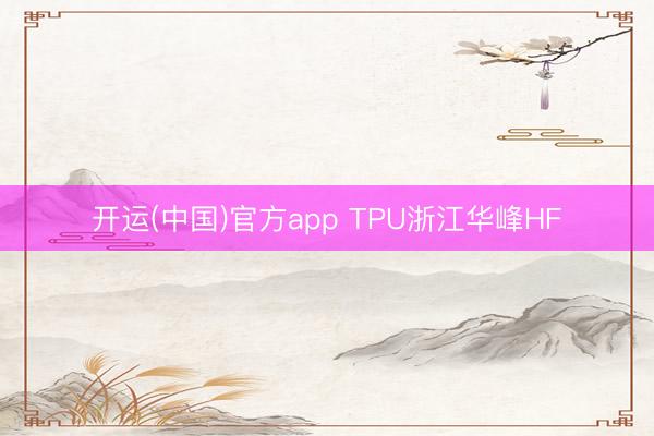 开运(中国)官方app TPU浙江华峰HF