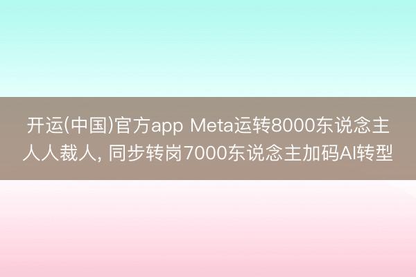 开运(中国)官方app Meta运转8000东说念主人人裁人， 同步转岗7000东说念主加码AI转型
