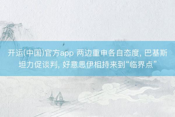 开运(中国)官方app 两边重申各自态度， 巴基斯坦力促谈判， 好意思伊相持来到“临界点”