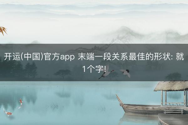 开运(中国)官方app 末端一段关系最佳的形状: 就1个字!