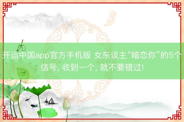 开运中国app官方手机版 女东谈主“暗恋你”的5个信号， 收到一个， 就不要错过!