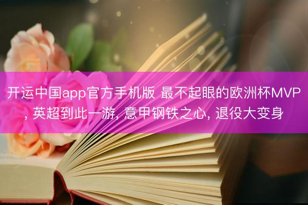 开运中国app官方手机版 最不起眼的欧洲杯MVP， 英超到此一游， 意甲钢铁之心， 退役大变身