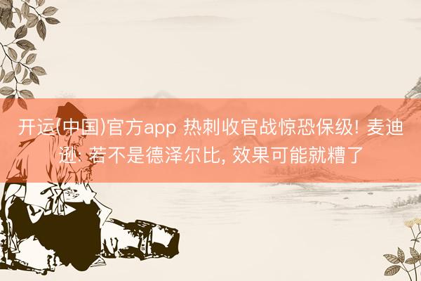 开运(中国)官方app 热刺收官战惊恐保级! 麦迪逊: 若不是德泽尔比， 效果可能就糟了