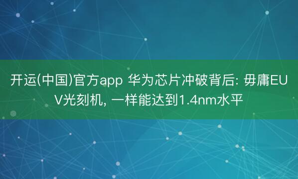 开运(中国)官方app 华为芯片冲破背后: 毋庸EUV光刻机， 一样能达到1.4nm水平