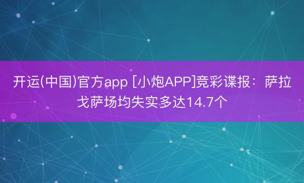 开运(中国)官方app [小炮APP]竞彩谍报：萨拉戈萨场均失实多达14.7个