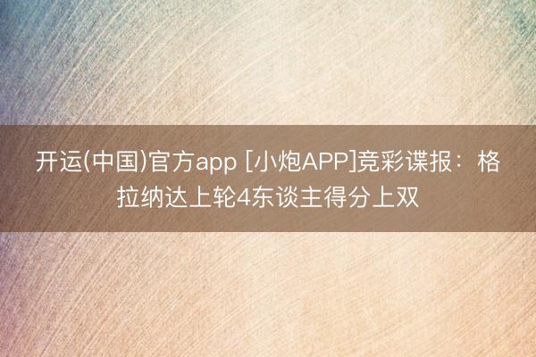 开运(中国)官方app [小炮APP]竞彩谍报：格拉纳达上轮4东谈主得分上双
