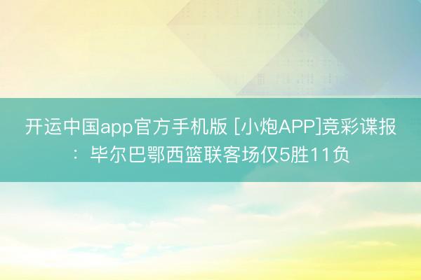 开运中国app官方手机版 [小炮APP]竞彩谍报：毕尔巴鄂西篮联客场仅5胜11负