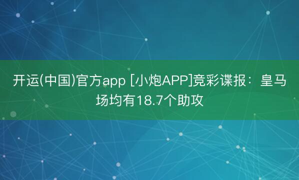 开运(中国)官方app [小炮APP]竞彩谍报：皇马场均有18.7个助攻