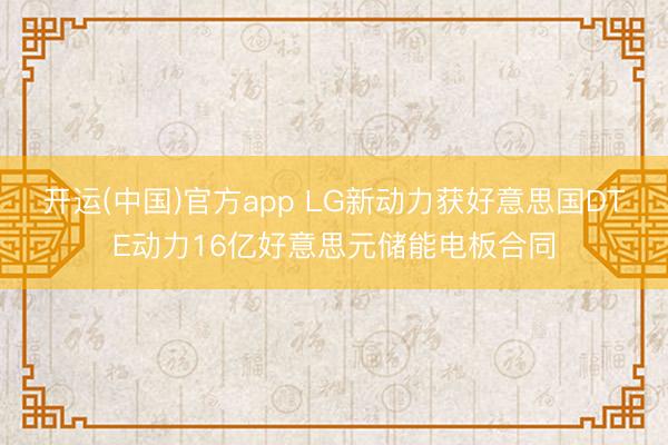 开运(中国)官方app LG新动力获好意思国DTE动力16亿好意思元储能电板合同