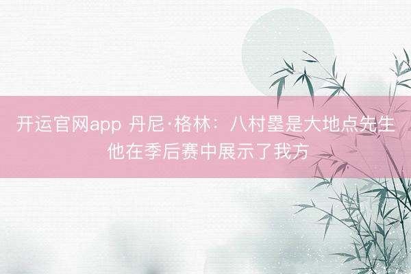 开运官网app 丹尼·格林：八村塁是大地点先生 他在季后赛中展示了我方