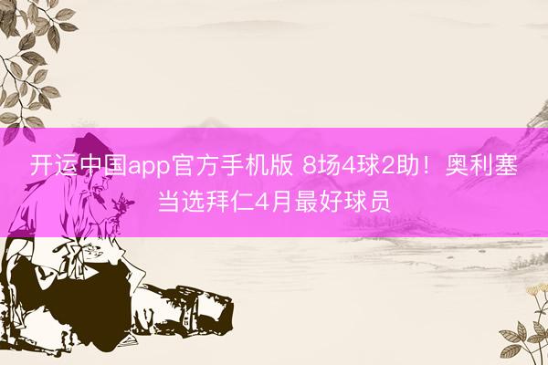 开运中国app官方手机版 8场4球2助！奥利塞当选拜仁4月最好球员