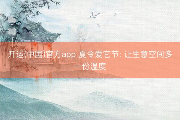 开运(中国)官方app 夏令爱它节: 让生意空间多一份温度