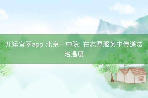 开运官网app 北京一中院: 在志愿服务中传递法治温度