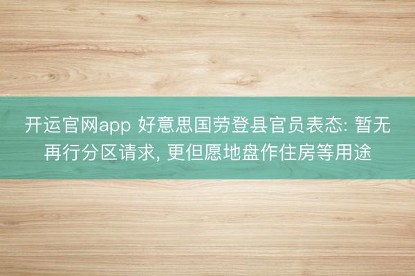 开运官网app 好意思国劳登县官员表态: 暂无再行分区请求， 更但愿地盘作住房等用途