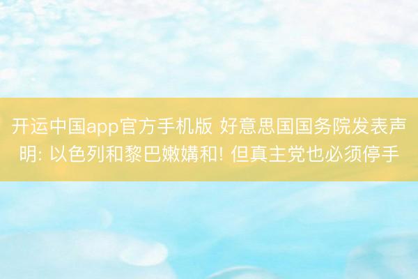开运中国app官方手机版 好意思国国务院发表声明: 以色列和黎巴嫩媾和! 但真主党也必须停手
