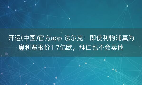 开运(中国)官方app 法尔克：即使利物浦真为奥利塞报价1.7亿欧，拜仁也不会卖他
