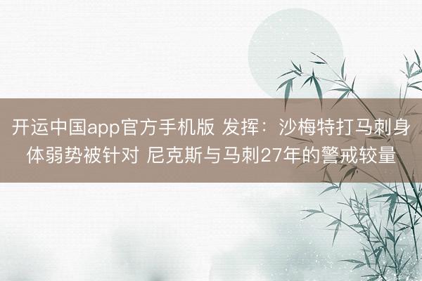 开运中国app官方手机版 发挥：沙梅特打马刺身体弱势被针对 尼克斯与马刺27年的警戒较量